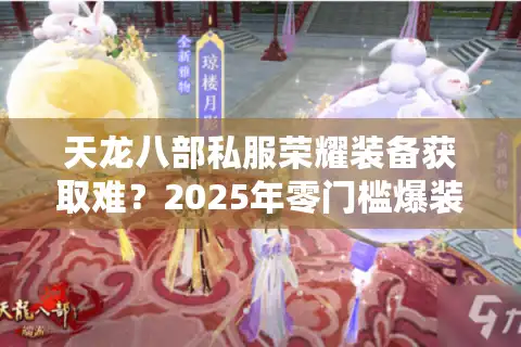 天龙八部私服荣耀装备获取难？2025年零门槛爆装攻略全解析