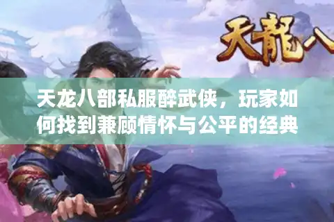 天龙八部私服醉武侠，玩家如何找到兼顾情怀与公平的经典版本？