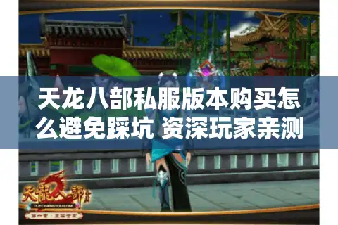 天龙八部私服版本购买怎么避免踩坑 资深玩家亲测渠道推荐