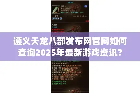 遵义天龙八部发布网官网如何查询2025年最新游戏资讯？