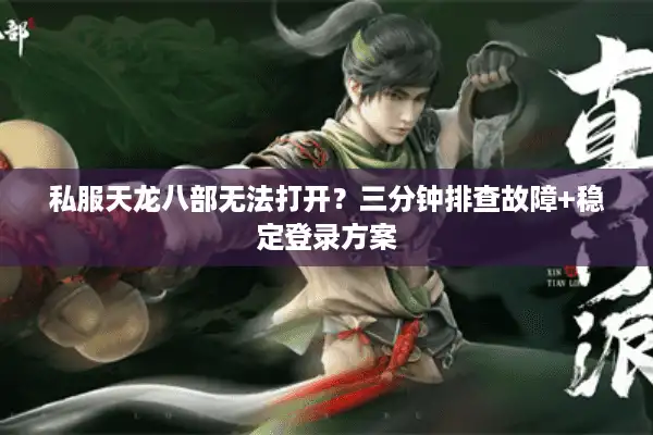 私服天龙八部无法打开？三分钟排查故障+稳定登录方案