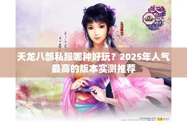 天龙八部私服哪种好玩？2025年人气最高的版本实测推荐