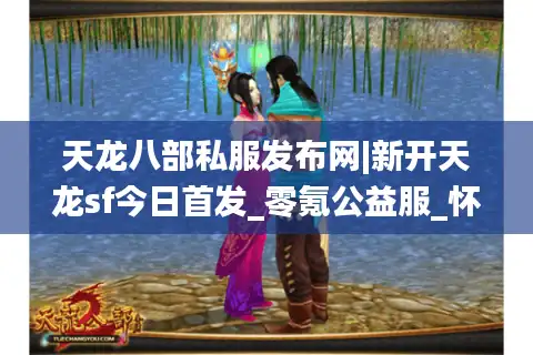 天龙八部私服发布网|新开天龙sf今日首发_零氪公益服_怀旧版经典复古私服推荐
