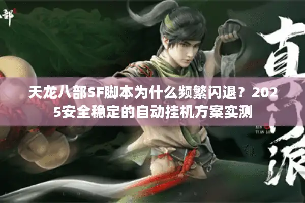 天龙八部SF脚本为什么频繁闪退？2025安全稳定的自动挂机方案实测