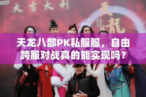 天龙八部PK私服服，自由跨服对战真的能实现吗？