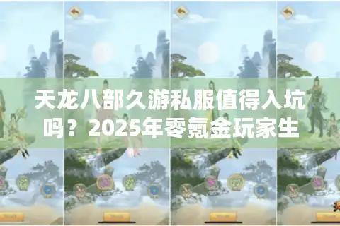 天龙八部久游私服值得入坑吗？2025年零氪金玩家生存报告