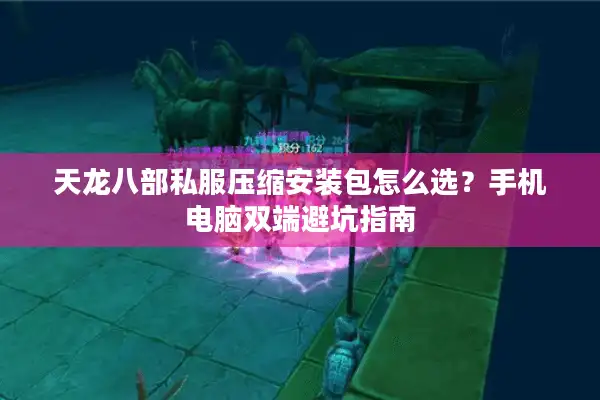 天龙八部私服压缩安装包怎么选？手机电脑双端避坑指南