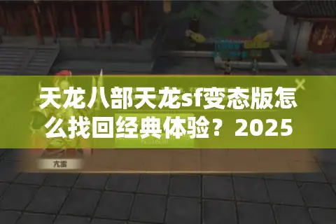 天龙八部天龙sf变态版怎么找回经典体验?2025新服避坑指南 天龙八部天龙sf变态版怎么找回经典体验?2025新服避坑指南