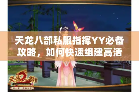 天龙八部私服指挥YY必备攻略，如何快速组建高活跃团队？