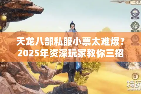 天龙八部私服小票太难爆？2025年资深玩家教你三招逆袭技巧