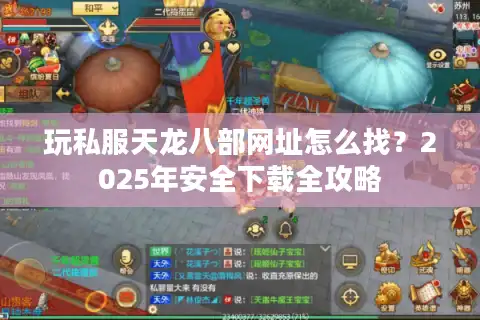 玩私服天龙八部网址怎么找？2025年安全下载全攻略