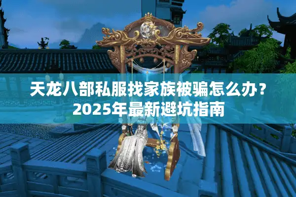 天龙八部私服找家族被骗怎么办？2025年最新避坑指南