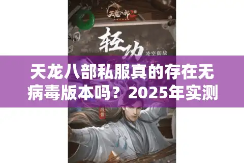 天龙八部私服真的存在无病毒版本吗？2025年实测避坑指南