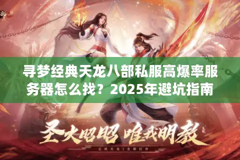 寻梦经典天龙八部私服高爆率服务器怎么找？2025年避坑指南