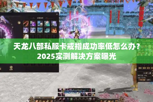 天龙八部私服卡戒指成功率低怎么办？2025实测解决方案曝光