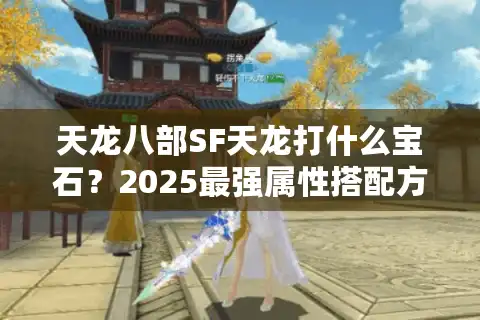 天龙八部SF天龙打什么宝石？2025最强属性搭配方案实测