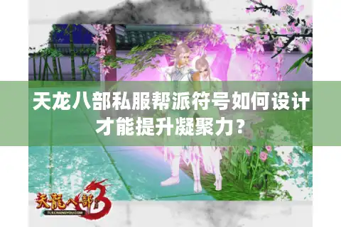 天龙八部私服帮派符号如何设计才能提升凝聚力？