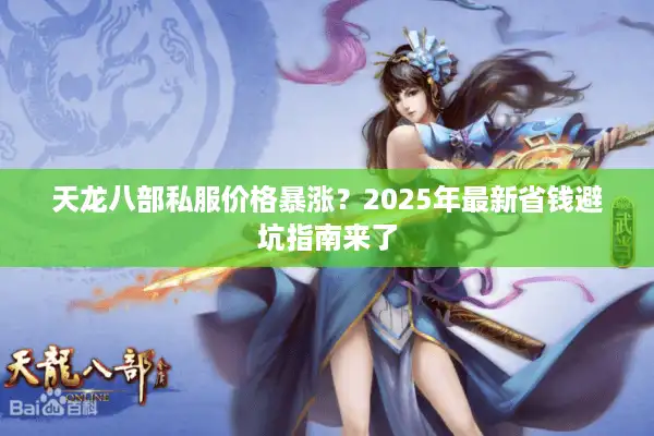 天龙八部私服价格暴涨？2025年最新省钱避坑指南来了