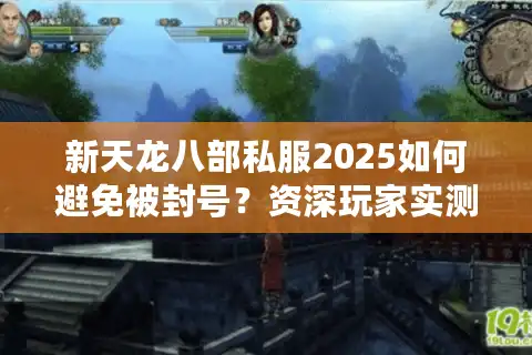 新天龙八部私服2025如何避免被封号？资深玩家实测三大安全服