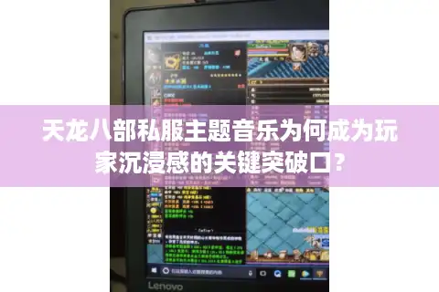 天龙八部私服主题音乐为何成为玩家沉浸感的关键突破口？