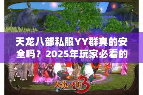 天龙八部私服YY群真的安全吗？2025年玩家必看的避坑指南