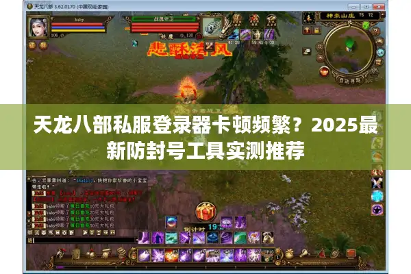 天龙八部私服登录器卡顿频繁？2025最新防封号工具实测推荐