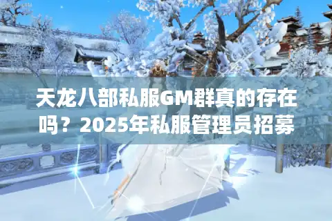 天龙八部私服GM群真的存在吗？2025年私服管理员招募内幕解析