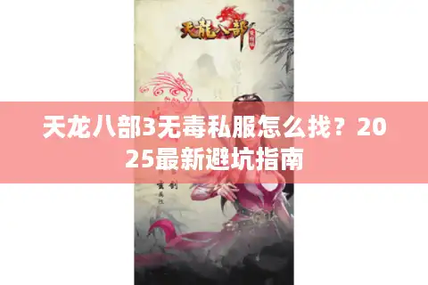天龙八部3无毒私服怎么找？2025最新避坑指南