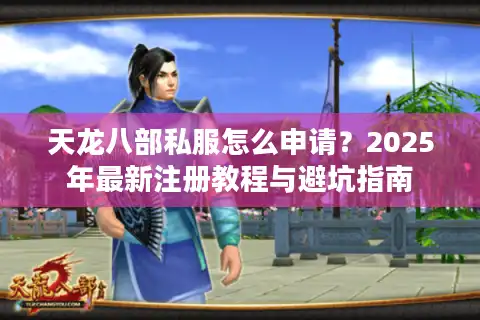 天龙八部私服怎么申请？2025年最新注册教程与避坑指南