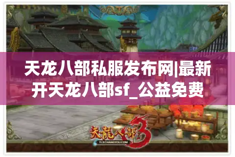 天龙八部私服发布网|最新开天龙八部sf_公益免费服_怀旧复古版_经典天龙私服精选