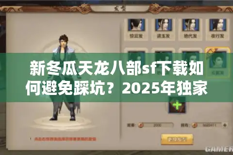 新冬瓜天龙八部sf下载如何避免踩坑？2025年独家安全下载通道测评