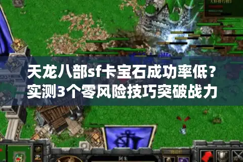 天龙八部sf卡宝石成功率低？实测3个零风险技巧突破战力瓶颈