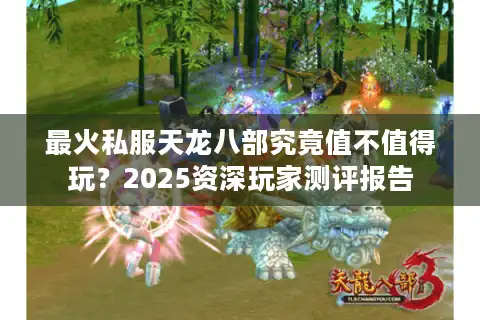 最火私服天龙八部究竟值不值得玩？2025资深玩家测评报告