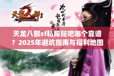天龙八部sf私服贴吧哪个靠谱？2025年避坑指南与福利地图