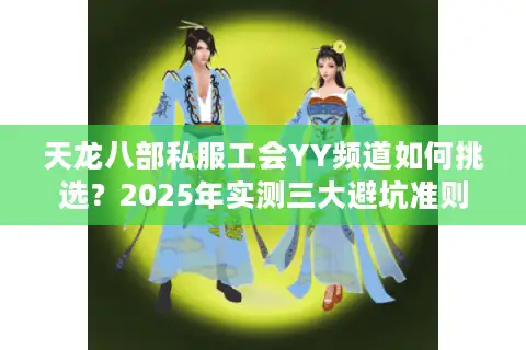 天龙八部私服工会YY频道如何挑选？2025年实测三大避坑准则