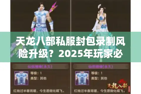 天龙八部私服封包录制风险升级？2025年玩家必看的防盗号实战指南