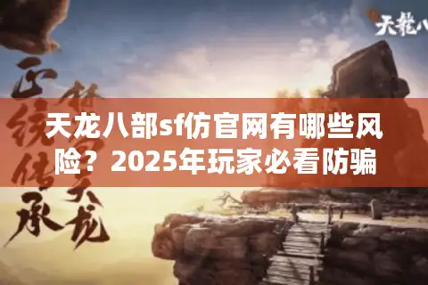天龙八部sf仿官网有哪些风险？2025年玩家必看防骗指南