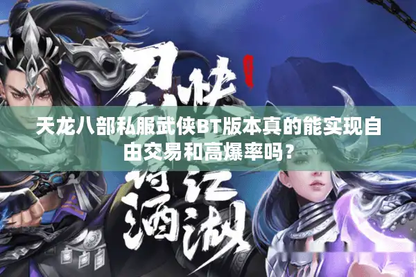天龙八部私服武侠BT版本真的能实现自由交易和高爆率吗？