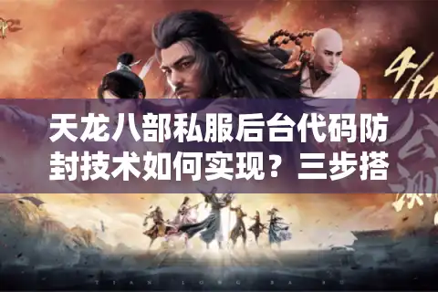 天龙八部私服后台代码防封技术如何实现？三步搭建稳定服务器