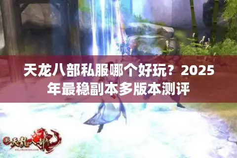天龙八部私服哪个好玩？2025年最稳副本多版本测评