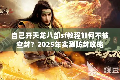 自己开天龙八部sf教程如何不被查封？2025年实测防封攻略