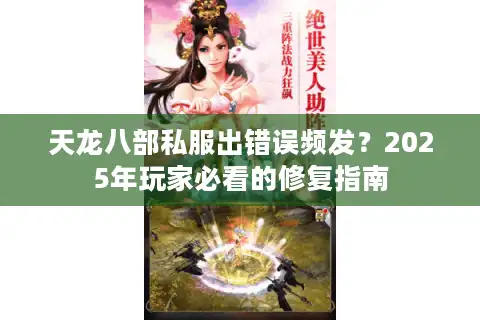 天龙八部私服出错误频发？2025年玩家必看的修复指南