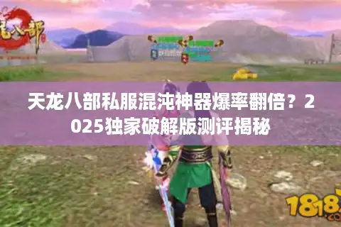 天龙八部私服混沌神器爆率翻倍？2025独家破解版测评揭秘