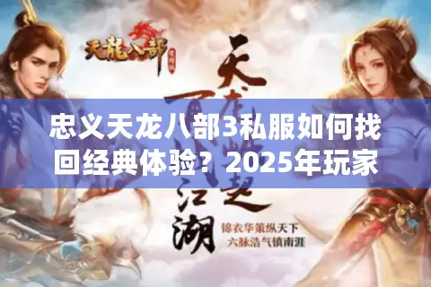 忠义天龙八部3私服如何找回经典体验？2025年玩家必看攻略解析