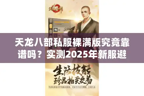 天龙八部私服裸满版究竟靠谱吗？实测2025年新服避坑指南
