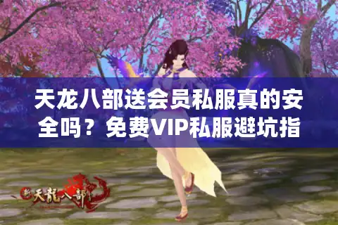 天龙八部送会员私服真的安全吗？免费VIP私服避坑指南
