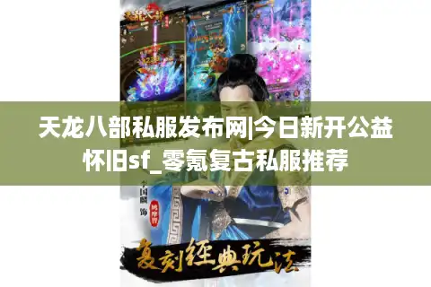 天龙八部私服发布网|今日新开公益怀旧sf_零氪复古私服推荐