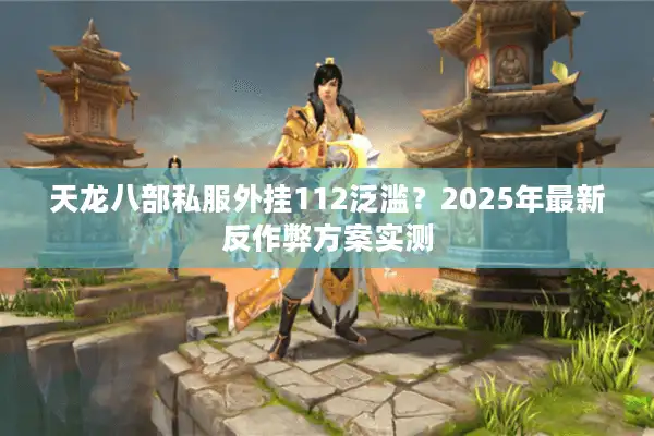 天龙八部私服外挂112泛滥？2025年最新反作弊方案实测