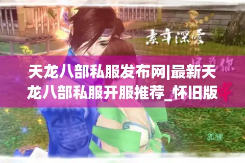 天龙八部私服发布网|最新天龙八部私服开服推荐_怀旧版_公益服_经典复古sf大全