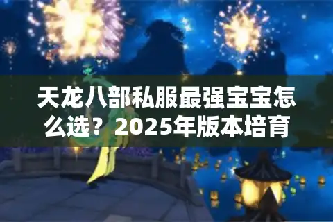 天龙八部私服最强宝宝怎么选？2025年版本培育攻略全解析